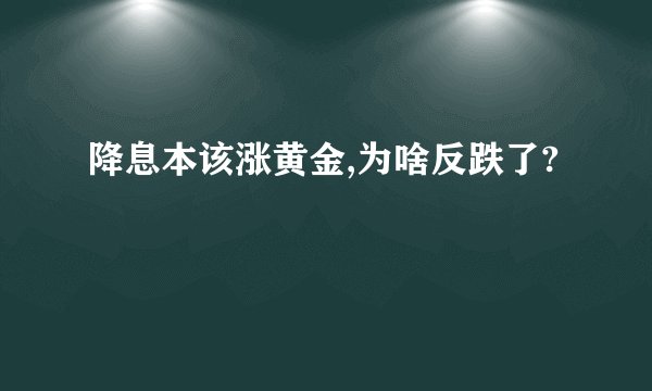 降息本该涨黄金,为啥反跌了?