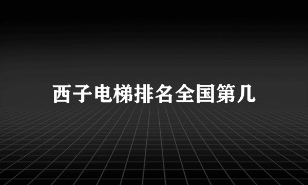 西子电梯排名全国第几