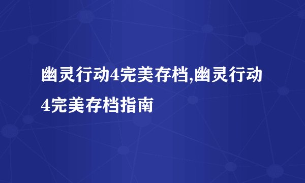 幽灵行动4完美存档,幽灵行动4完美存档指南