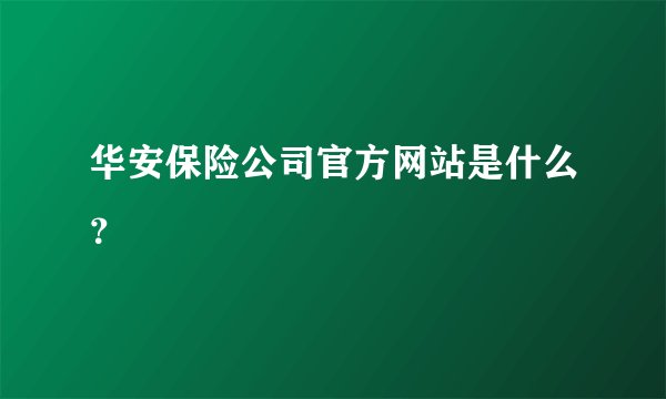 华安保险公司官方网站是什么？