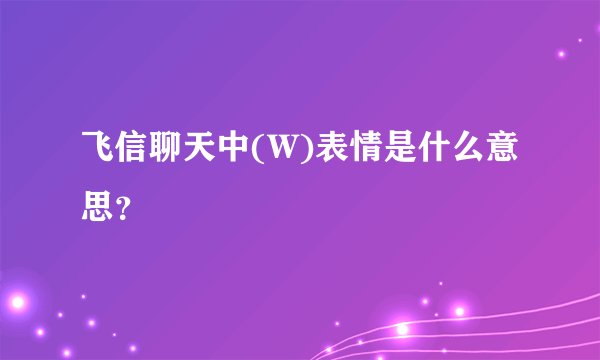 飞信聊天中(W)表情是什么意思？