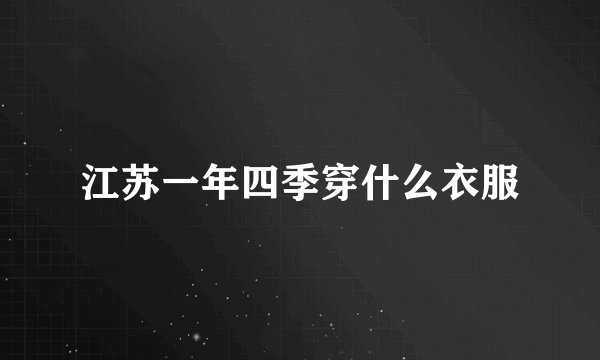 江苏一年四季穿什么衣服