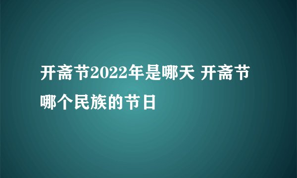 开斋节2022年是哪天 开斋节哪个民族的节日