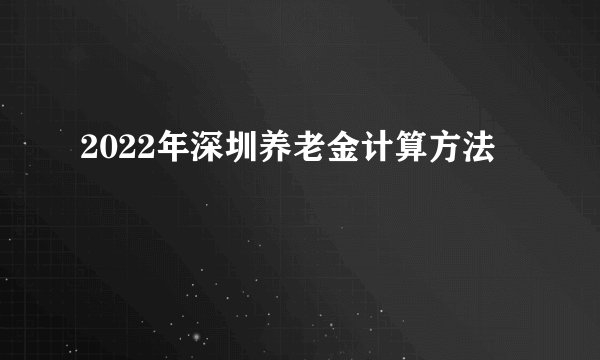 2022年深圳养老金计算方法