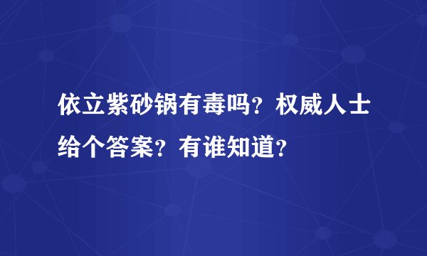 依立紫砂锅有毒吗？权威人士给个答案？有谁知道？