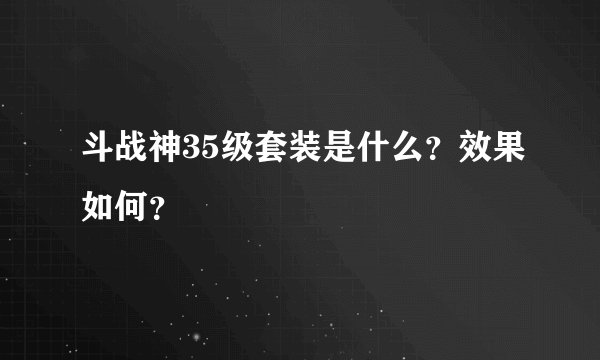 斗战神35级套装是什么？效果如何？