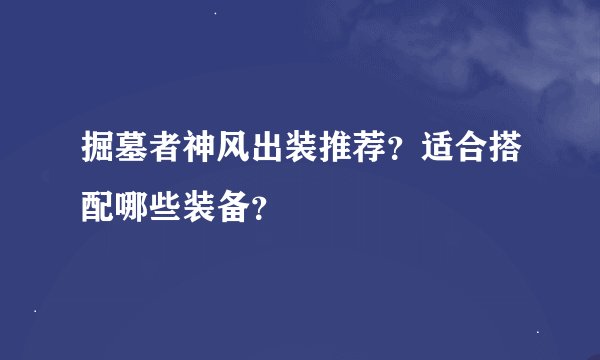 掘墓者神风出装推荐？适合搭配哪些装备？