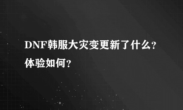 DNF韩服大灾变更新了什么？体验如何？