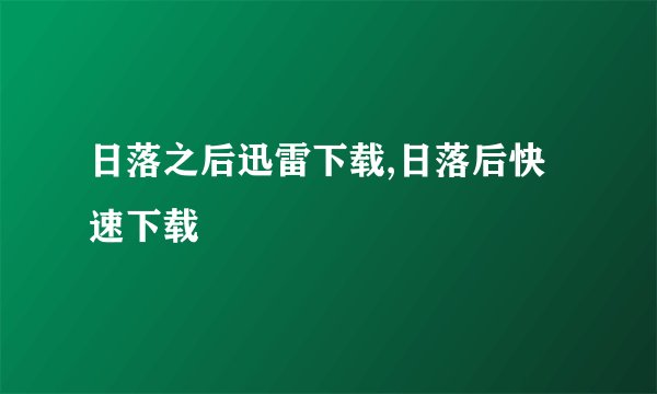 日落之后迅雷下载,日落后快速下载