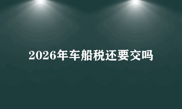 2026年车船税还要交吗