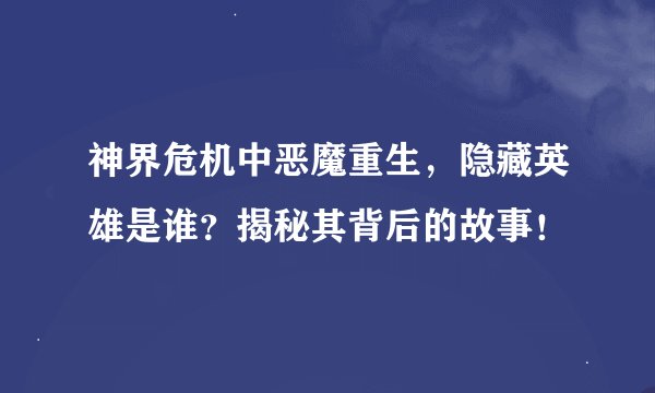 神界危机中恶魔重生，隐藏英雄是谁？揭秘其背后的故事！