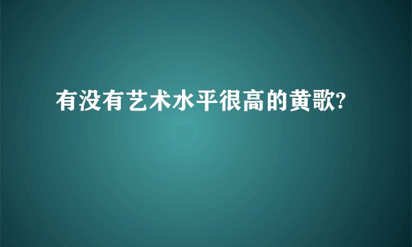 有没有艺术水平很高的黄歌?