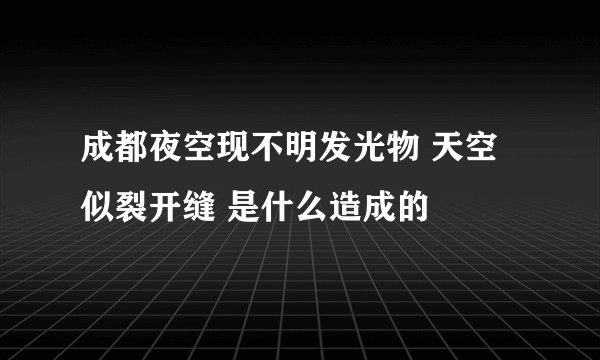 成都夜空现不明发光物 天空似裂开缝 是什么造成的
