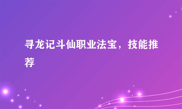 寻龙记斗仙职业法宝，技能推荐