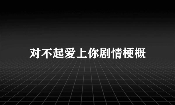 对不起爱上你剧情梗概