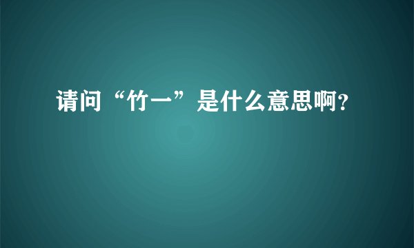 请问“竹一”是什么意思啊？