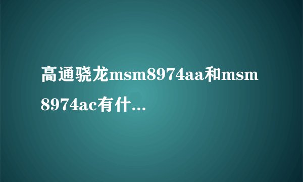 高通骁龙msm8974aa和msm8974ac有什么差别？
