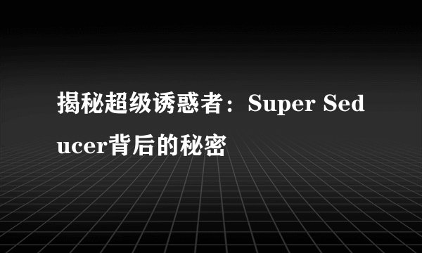 揭秘超级诱惑者：Super Seducer背后的秘密