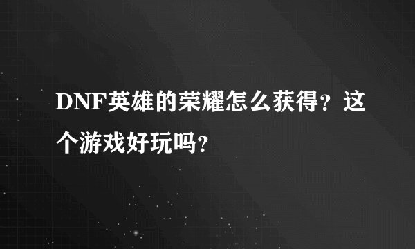 DNF英雄的荣耀怎么获得？这个游戏好玩吗？