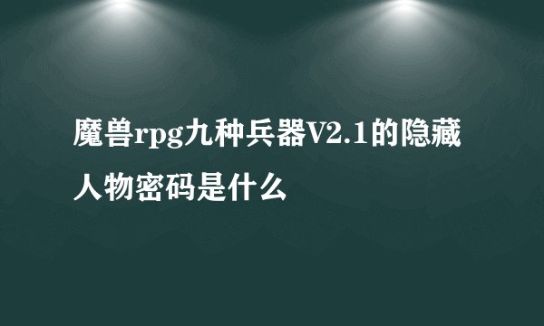 魔兽rpg九种兵器V2.1的隐藏人物密码是什么