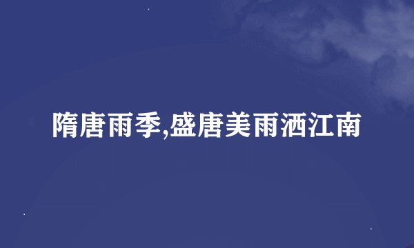 隋唐雨季,盛唐美雨洒江南