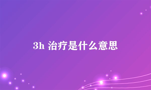 3h 治疗是什么意思