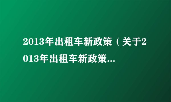 2013年出租车新政策（关于2013年出租车新政策的基本详情介绍）