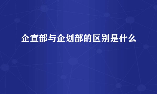 企宣部与企划部的区别是什么