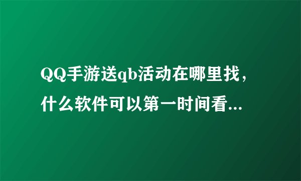 QQ手游送qb活动在哪里找，什么软件可以第一时间看到腾讯游戏送q币活动