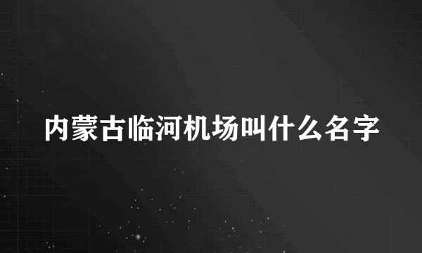 内蒙古临河机场叫什么名字