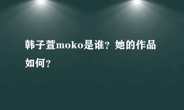 韩子萱moko是谁？她的作品如何？