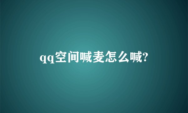 qq空间喊麦怎么喊?