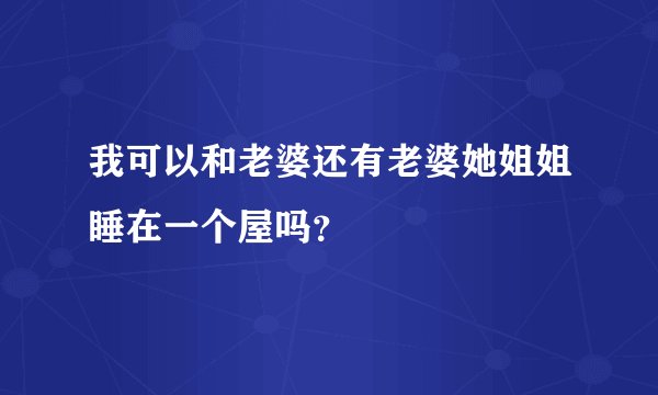 我可以和老婆还有老婆她姐姐睡在一个屋吗？
