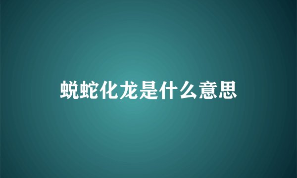 蜕蛇化龙是什么意思