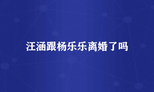 汪涵跟杨乐乐离婚了吗