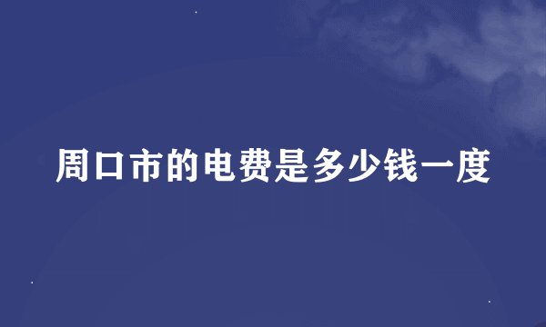 周口市的电费是多少钱一度