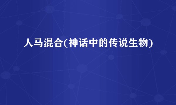 人马混合(神话中的传说生物)