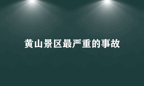 黄山景区最严重的事故