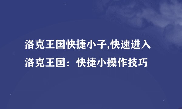 洛克王国快捷小子,快速进入洛克王国：快捷小操作技巧
