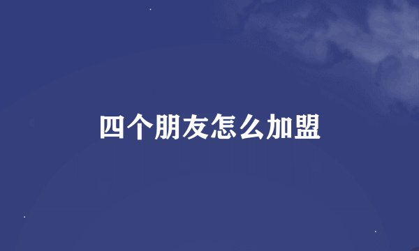 四个朋友怎么加盟