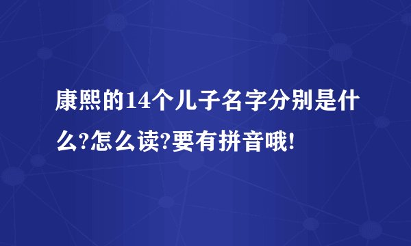 康熙的14个儿子名字分别是什么?怎么读?要有拼音哦!