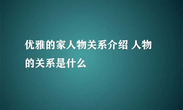 优雅的家人物关系介绍 人物的关系是什么