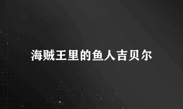 海贼王里的鱼人吉贝尔