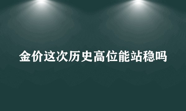 金价这次历史高位能站稳吗
