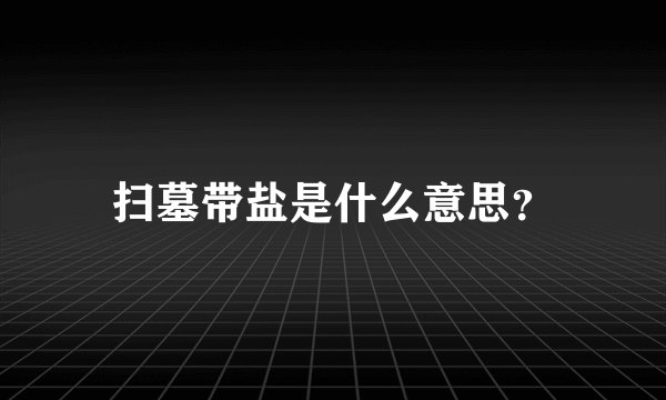 扫墓带盐是什么意思？