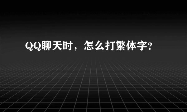 QQ聊天时，怎么打繁体字？
