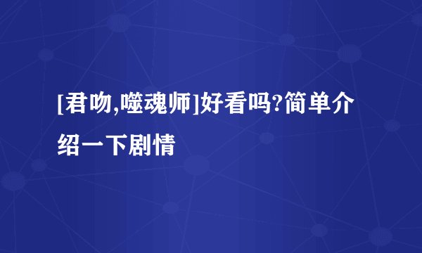 [君吻,噬魂师]好看吗?简单介绍一下剧情