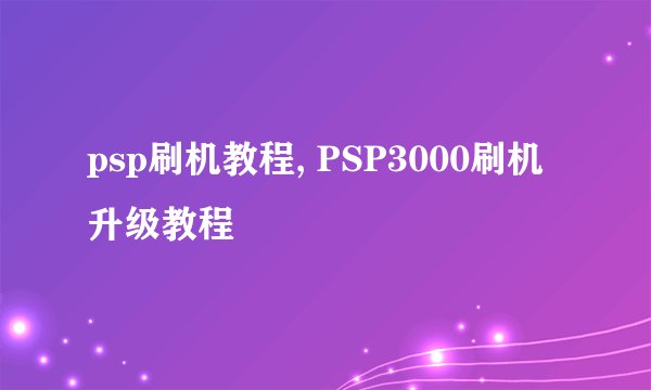 psp刷机教程, PSP3000刷机升级教程