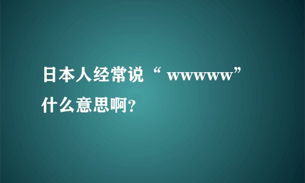 日本人经常说“ wwwww”什么意思啊?