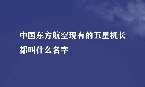 中国东方航空现有的五星机长都叫什么名字